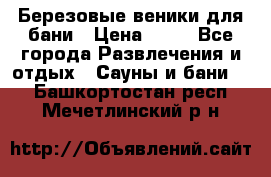 Березовые веники для бани › Цена ­ 40 - Все города Развлечения и отдых » Сауны и бани   . Башкортостан респ.,Мечетлинский р-н